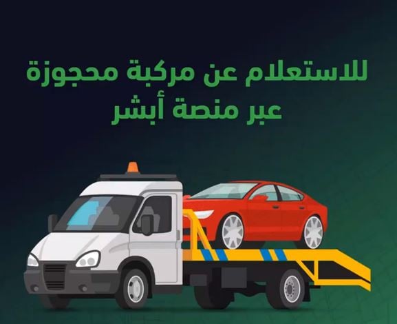 عبر منصة أبشر.. خطوات الاستعلام عن معلومات المركبة المحجوزة إلكترونيًا